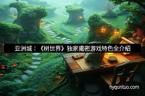 亚洲城：《树世界》独家揭密游戏特色全介绍