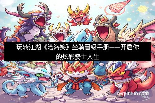 玩转江湖《沧海笑》坐骑晋级手册——开启你的炫彩骑士人生