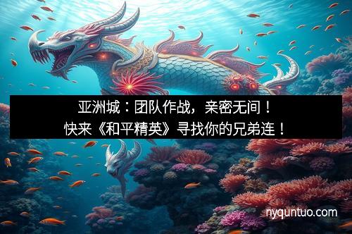 亚洲城：团队作战，亲密无间！快来《和平精英》寻找你的兄弟连！